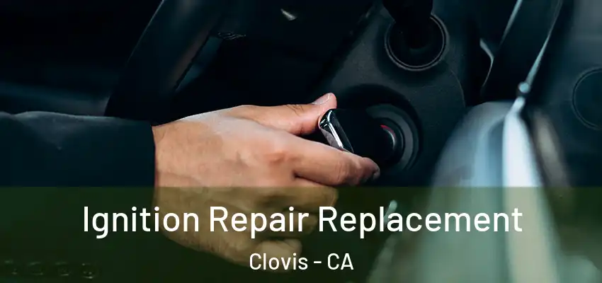  Ignition Repair Replacement Clovis - CA